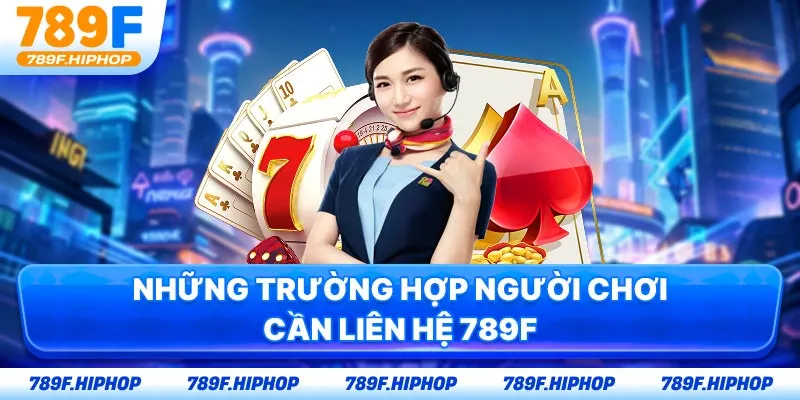 Những trường hợp người chơi cần liên hệ 789F